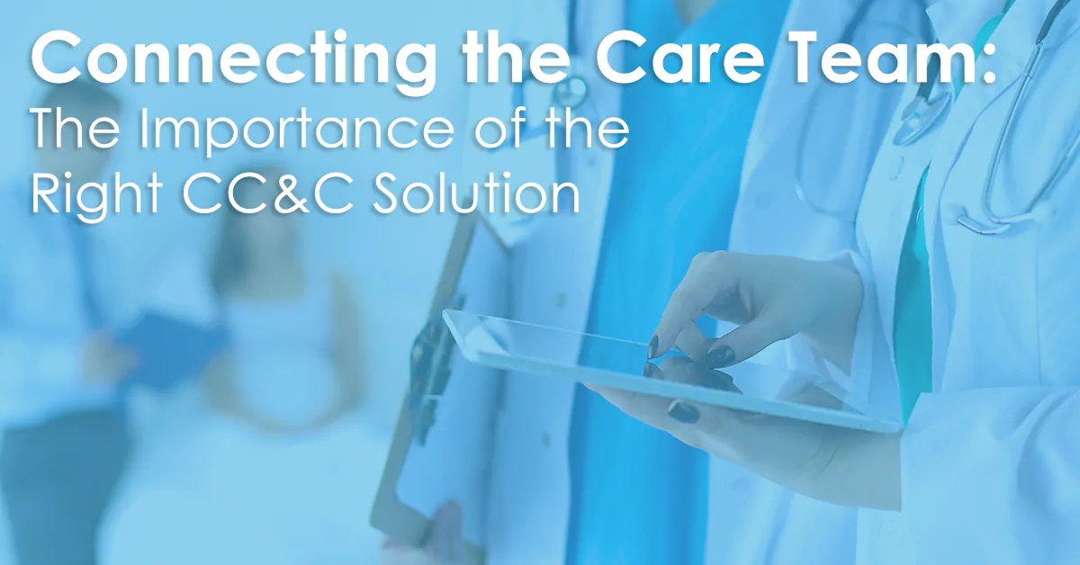 Connecting the Care Team: The Importance of the Right CC&C Solution